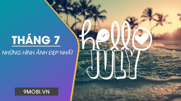Ảnh Đẹp chào tháng 7 tuyệt vời, hình nền tinh tế, Ảnh bìa tháng 7