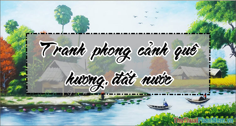 1000+ hình Ảnh quê hương Đẹp nhất gợi tuổi thơ, tranh phong cảnh Đẹp của quê hương và Đất nước